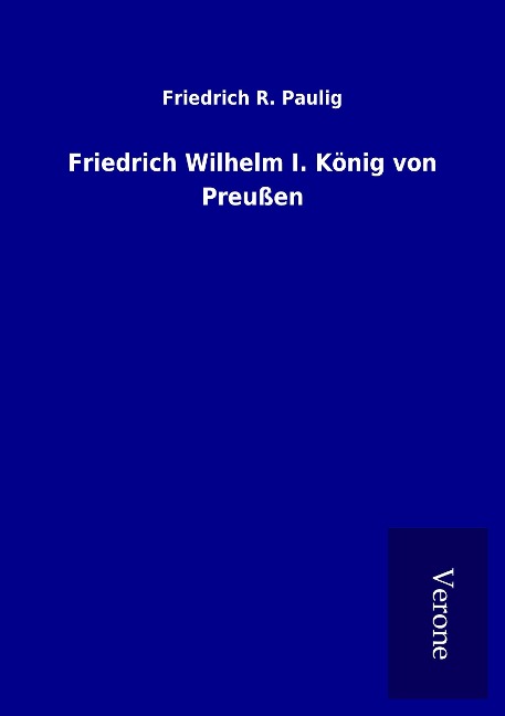 Friedrich Wilhelm I. König von Preußen - Friedrich R. Paulig