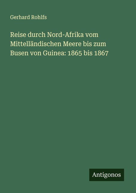Reise durch Nord-Afrika vom Mittelländischen Meere bis zum Busen von Guinea: 1865 bis 1867 - Gerhard Rohlfs