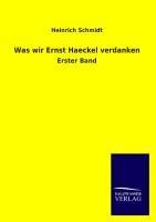 Was wir Ernst Haeckel verdanken - Heinrich Schmidt