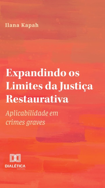 Expandindo os Limites da Justiça Restaurativa: aplicabilidade em crimes graves - Ilana Kapah