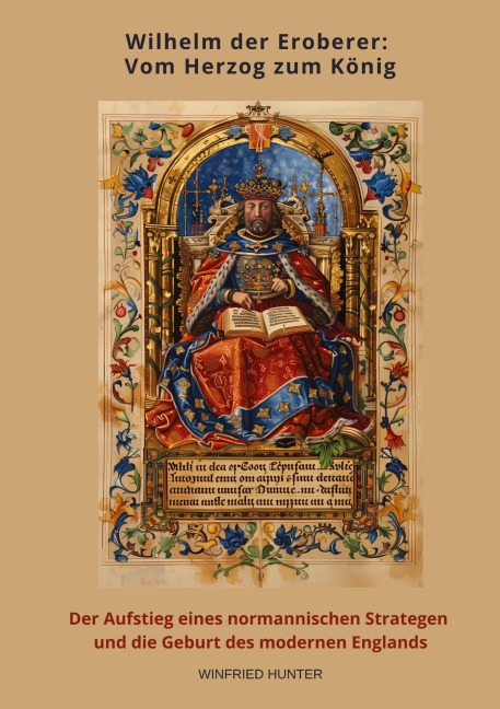Wilhelm der Eroberer:  Vom Herzog zum König - Wilfried Hunter