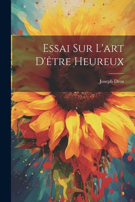 Essai Sur L'art D'être Heureux - Joseph Droz
