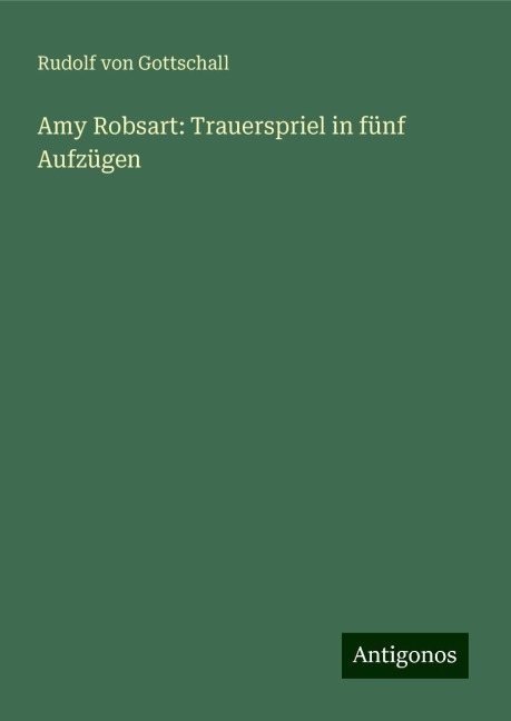 Amy Robsart: Trauerspriel in fünf Aufzügen - Rudolf Von Gottschall