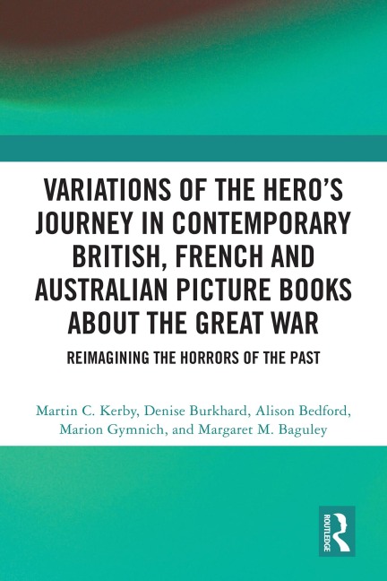 Variations of the Hero's Journey in Contemporary British, French and Australian Picture Books about the Great War - Martin C. Kerby, Denise Burkhard, Alison Bedford, Marion Gymnich, Margaret M. Baguley