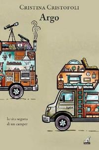 Argo. La vita segreta di un camper - Cristina Cristofoli