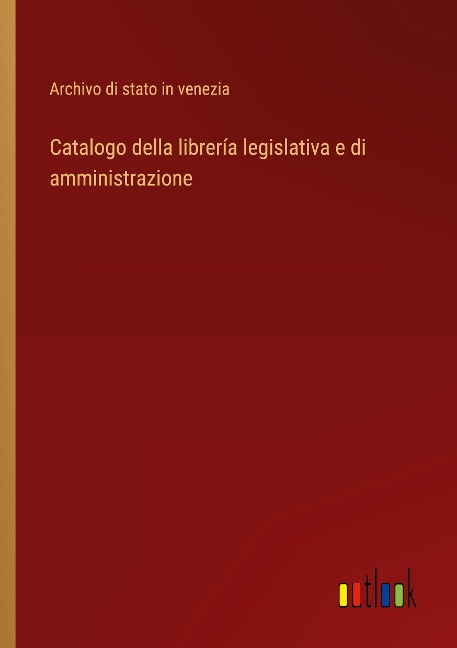 Catalogo della librería legislativa e di amministrazione - Archivo di stato in venezia