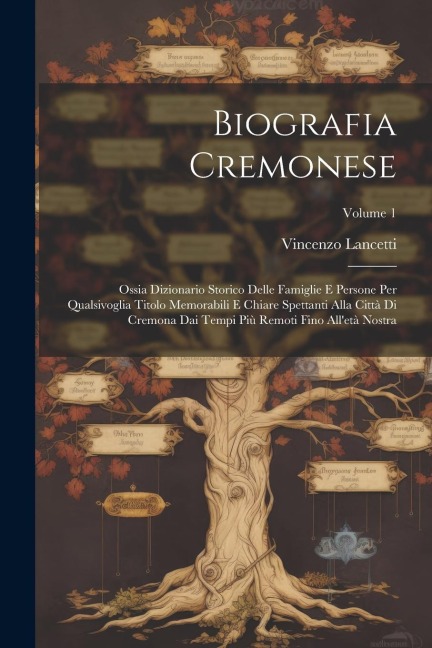 Biografia Cremonese: Ossia Dizionario Storico Delle Famiglie E Persone Per Qualsivoglia Titolo Memorabili E Chiare Spettanti Alla Città Di - Vincenzo Lancetti