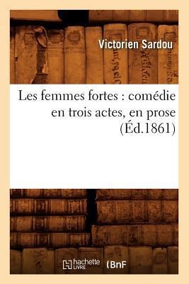 Les Femmes Fortes: Comédie En Trois Actes, En Prose (Éd.1861) - Victorien Sardou