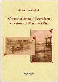 L' ospizio Marino di Boccadarno nella storia di Marina di Pisa - Maurizio Vaglini