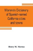 Moreno's dictionary of Spanish-named California cities and towns - Henry M. Moreno