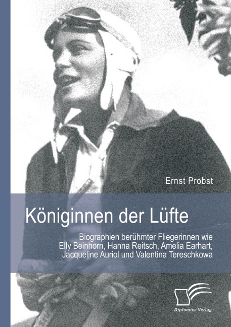 Königinnen der Lüfte: Biographien berühmter Fliegerinnen wie Elly Beinhorn, Hanna Reitsch, Amelia Earhart, Jacqueline Auriol und Valentina Tereschkowa - Ernst Probst