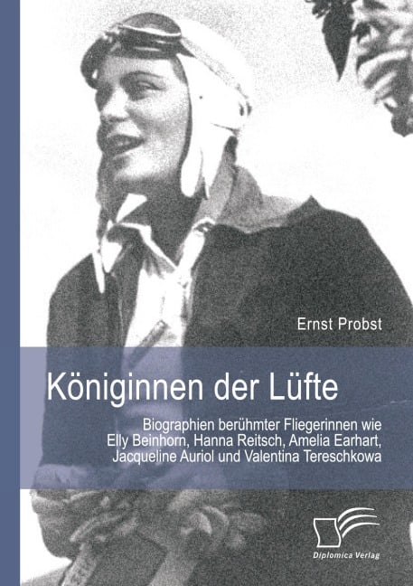 Königinnen der Lüfte: Biographien berühmter Fliegerinnen wie Elly Beinhorn, Hanna Reitsch, Amelia Earhart, Jacqueline Auriol und Valentina Tereschkowa - Ernst Probst