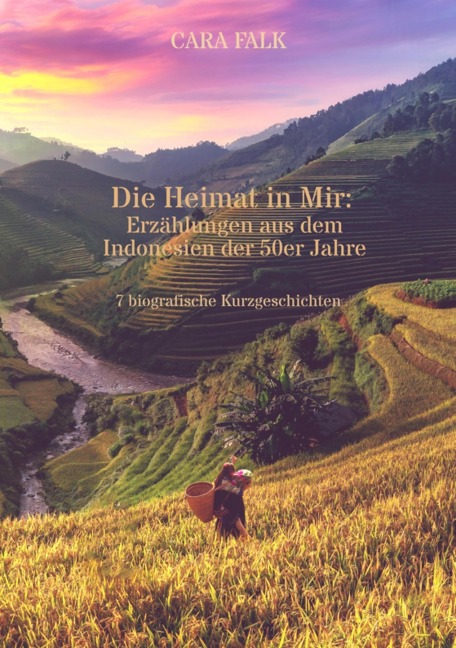 Die Heimat in Mir: Erzählungen aus dem Indonesien der 50er Jahre - Cara Falk