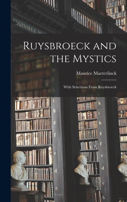 Ruysbroeck and the Mystics: With Selections From Ruysbroeck - Maurice Maeterlinck