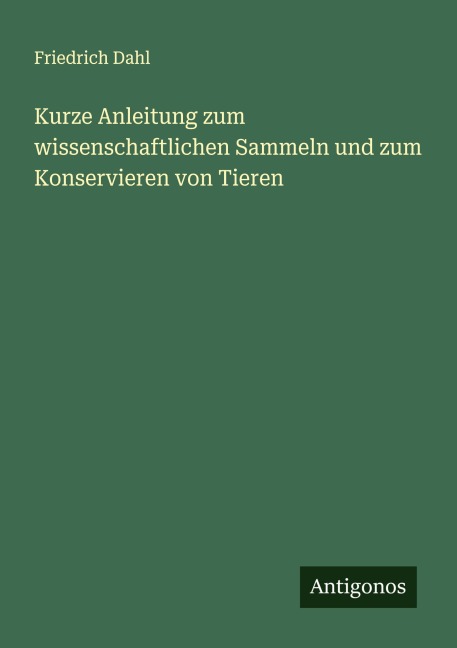 Kurze Anleitung zum wissenschaftlichen Sammeln und zum Konservieren von Tieren - Friedrich Dahl