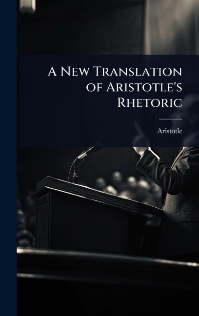 A New Translation of Aristotle's Rhetoric - Aristotle