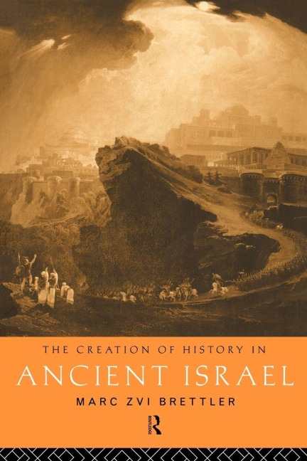The Creation of History in Ancient Israel - Marc Zvi Brettler