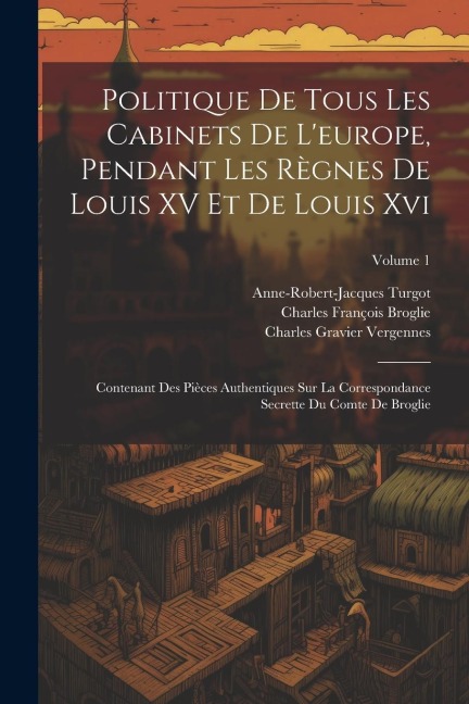 Politique De Tous Les Cabinets De L'europe, Pendant Les Règnes De Louis XV Et De Louis Xvi - Anne-Robert-Jacques Turgot, Charles François Broglie, Charles Gravier Vergennes