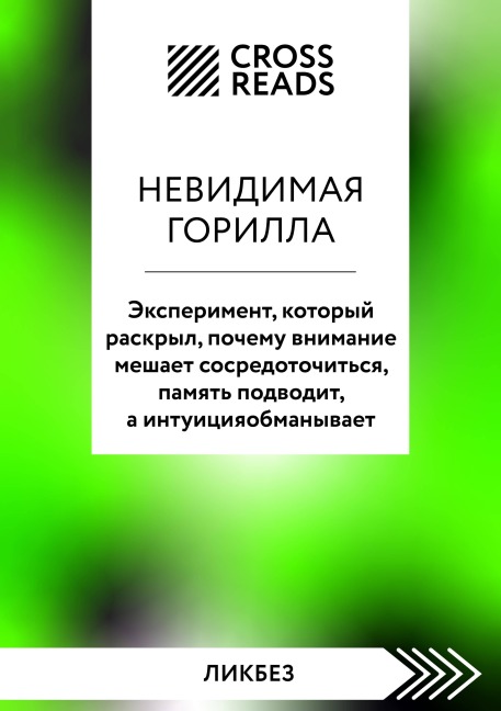 Sammari knigi "Nevidimaya gorilla. Eksperiment, kotoryy raskryl, pochemu vnimanie meshaet sosredotochitsya, pamyat podvodit, a intuitsiya obmanyvaet" - Crossreads