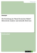 Cover-Bild zum Titel 'Die Erziehung im "Bund Deutscher Mädel". Historische Analyse und aktuelle Relevanz' von ''
