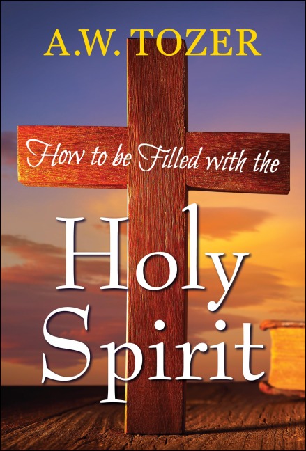 How to be filled with the Holy Spirit - Aw Tozer