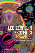 Led Zeppelin esoterici. Visioni e allucinazioni dagli alchimisti agli psichedelici - Ezio Albrile