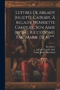 Cover-Bild zum Titel 'Lettres De Milady Juliette Catesby, À Milady Henriette Campley, Son Amie [by M.j. Riccoboni]. Par. Marie De M***.' von 'Marie Jeanne Riccoboni, Fict Name ).'