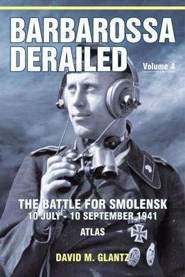 Barbarossa Derailed: The Battle for Smolensk 10 July-10 September 1941 - Volume 4 - David M Glantz