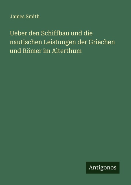 Ueber den Schiffbau und die nautischen Leistungen der Griechen und Römer im Alterthum - James Smith