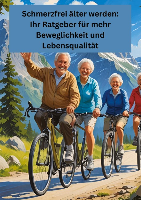 Schmerzfrei älter werden: Ihr Ratgeber für mehr Beweglichkeit und Lebensqualität - Willi Meinecke