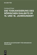 Die Toskanisierung des römischen Dialekts im 15. und 16. Jahrhundert - Gerhard Ernst