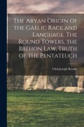 Cover-Bild zum Titel 'The Aryan Origin of the Gaelic Race and Language. The Round Towers, the Brehon law, Truth of the Pentateuch' von 'Ulick Joseph Bourke'