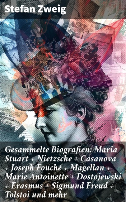 Gesammelte Biografien: Maria Stuart + Nietzsche + Casanova + Joseph Fouché + Magellan + Marie Antoinette + Dostojewski + Erasmus + Sigmund Freud + Tolstoi und mehr - Stefan Zweig