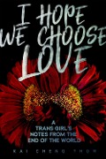 Cover-Bild zum Titel 'I Hope We Choose Love' von 'Kai Cheng Thom'