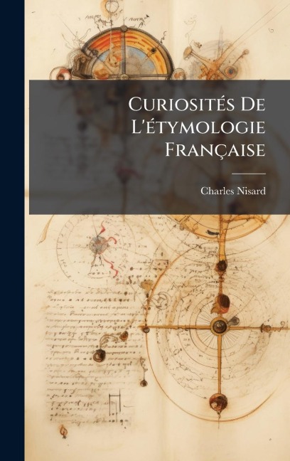 CuriositÃ(c)s De L'Ã(c)tymologie Française - Charles Nisard