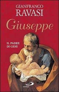 Giuseppe. Il padre di Gesù - Gianfranco Ravasi