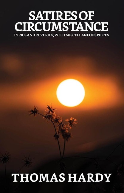 Satires of Circumstance, Lyrics and Reveries, with Miscellaneous Pieces - Thomas Hardy