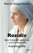 Rezidiv - Mein Krebs ist wieder da - und ich hasse ihn! - Autobiografie - Marina Roggenkamp