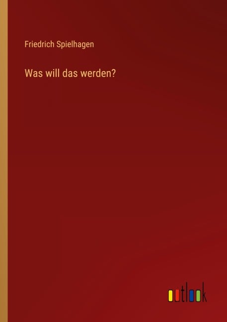Was will das werden? - Friedrich Spielhagen