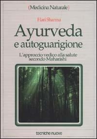 Ayurveda e autoguarigione. L'approccio vedico alla salute secondo Maharishi - Hari Sharma