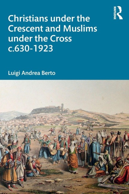 Christians under the Crescent and Muslims under the Cross c.630 - 1923 - Luigi Berto