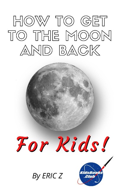 How To Get To The Moon And Back For Kids! (space books for kids age 9-12, #1) - Eric Z