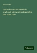 Geschichte der Universität in Innsbruck seit ihrer Entstehung bis zum Jahre 1860 - Jacob Probst