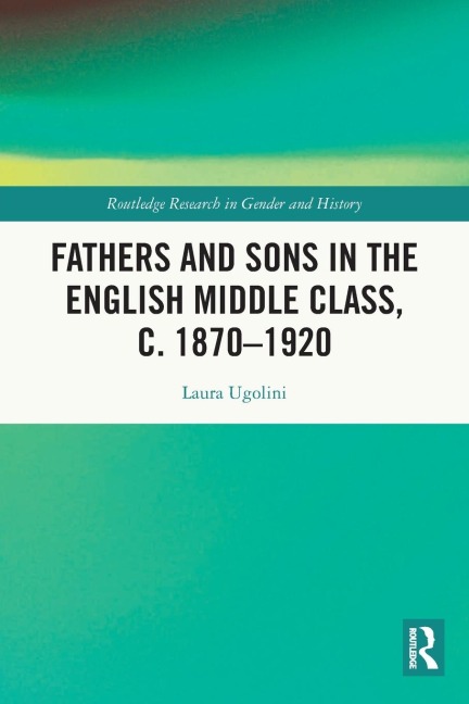 Fathers and Sons in the English Middle Class, c. 1870-1920 - Laura Ugolini