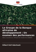 Cover-Bild zum Titel 'Le Groupe de la Banque africaine de développement : Un examen des performances' von 'Gilbert Kofi Adarkwah'