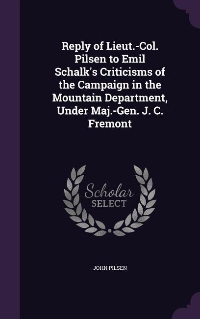 Reply of Lieut.-Col. Pilsen to Emil Schalk's Criticisms of the Campaign in the Mountain Department, Under Maj.-Gen. J. C. Fremont - John Pilsen