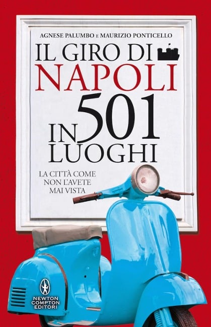 Il giro di Napoli in 501 luoghi. La città come non l'avete mai vista - Agnese Palumbo, Maurizio Ponticello