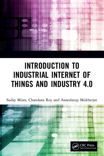 Introduction to Industrial Internet of Things and Industry 4.0 - Sudip Misra, Chandana Roy, Anandarup Mukherjee