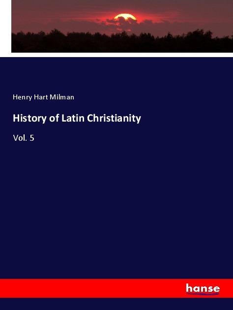 History of Latin Christianity - Henry Hart Milman