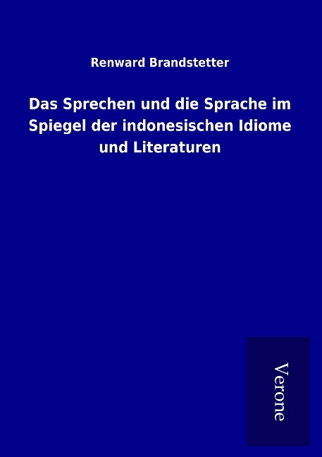Das Sprechen und die Sprache im Spiegel der indonesischen Idiome und Literaturen - Renward Brandstetter